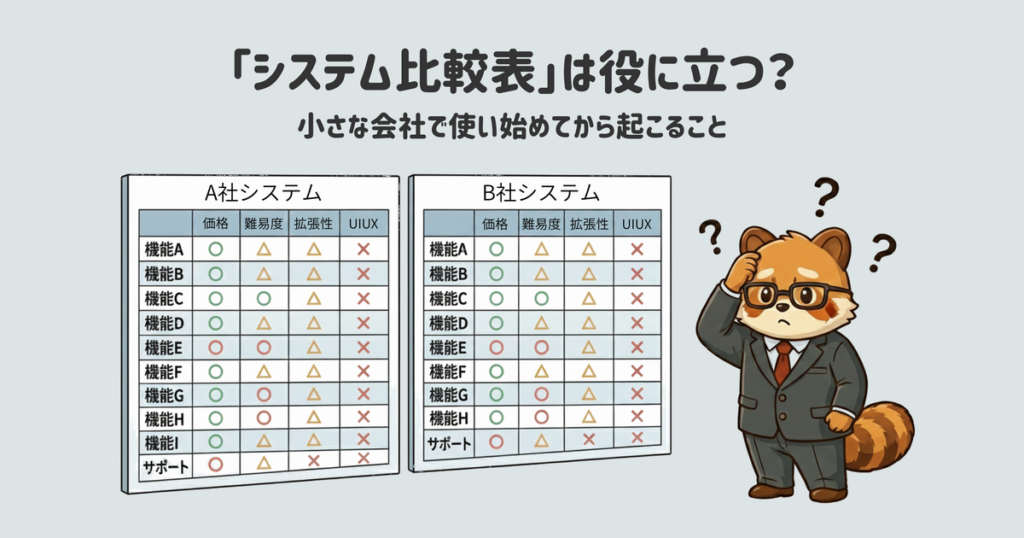 システム検討で必ず目にする比較表。きれいにまとめられて魅力的に見えますが、安易に導入すると後から問題を引き起こすことも